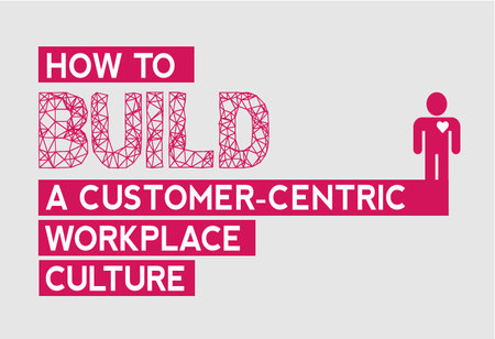 How to Build a Customer-Centric culture at the workplace?